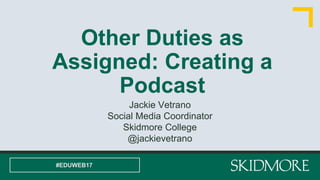 Other Duties as
Assigned: Creating a
Podcast
Jackie Vetrano
Social Media Coordinator
Skidmore College
@jackievetrano
#EDUWEB17
 