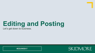 Editing and Posting
Let’s get down to business.
#EDUWEB17
 