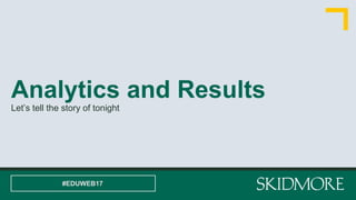 Analytics and Results
Let’s tell the story of tonight
#EDUWEB17
 