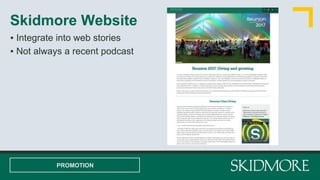 Skidmore Website
PROMOTION
▪ Integrate into web stories
▪ Not always a recent podcast
 