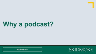 Why a podcast?
#EDUWEB17
 