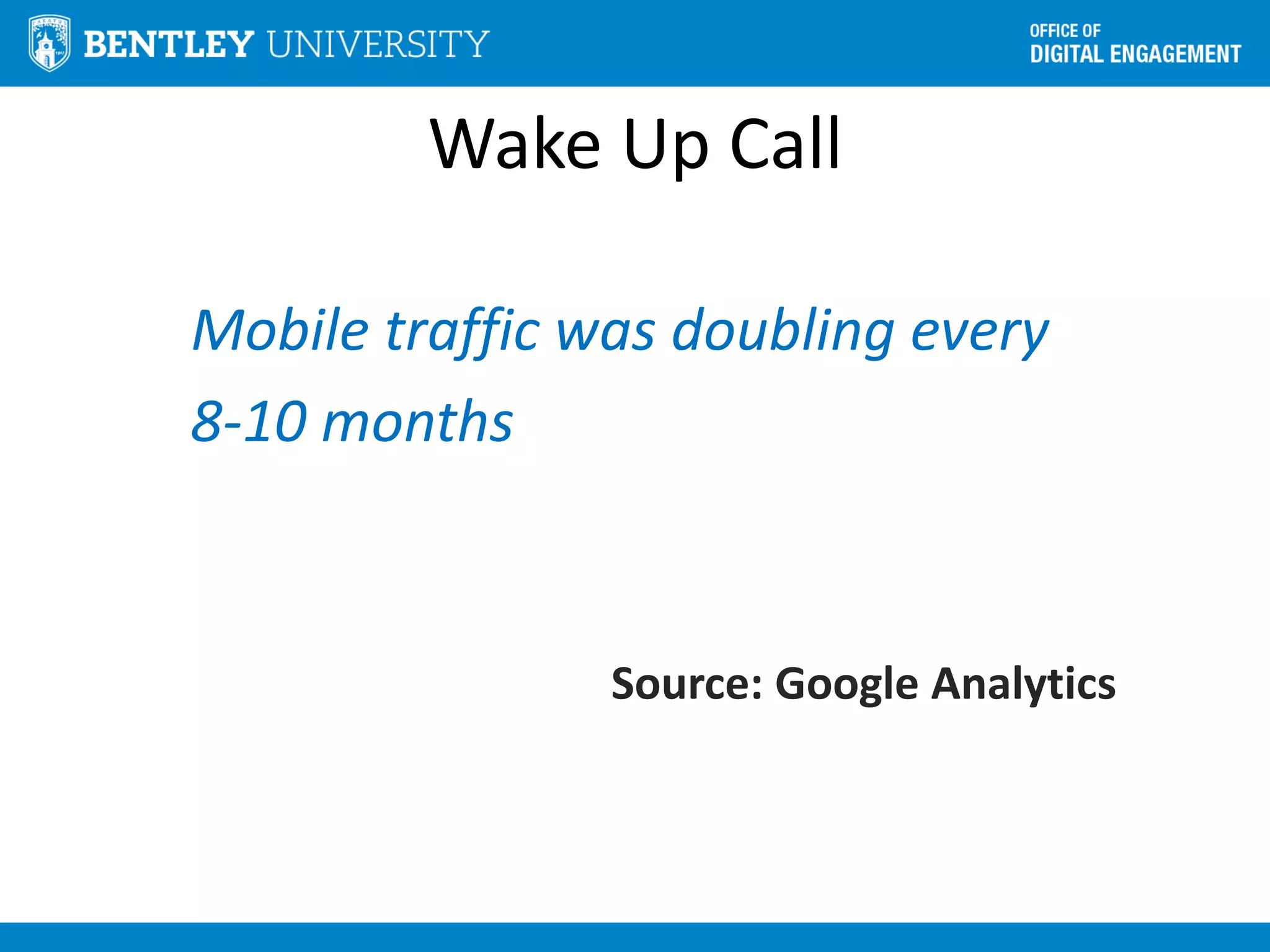 Wake Up Call
Mobile traffic was doubling every
8-10 months
Source: Google Analytics
 