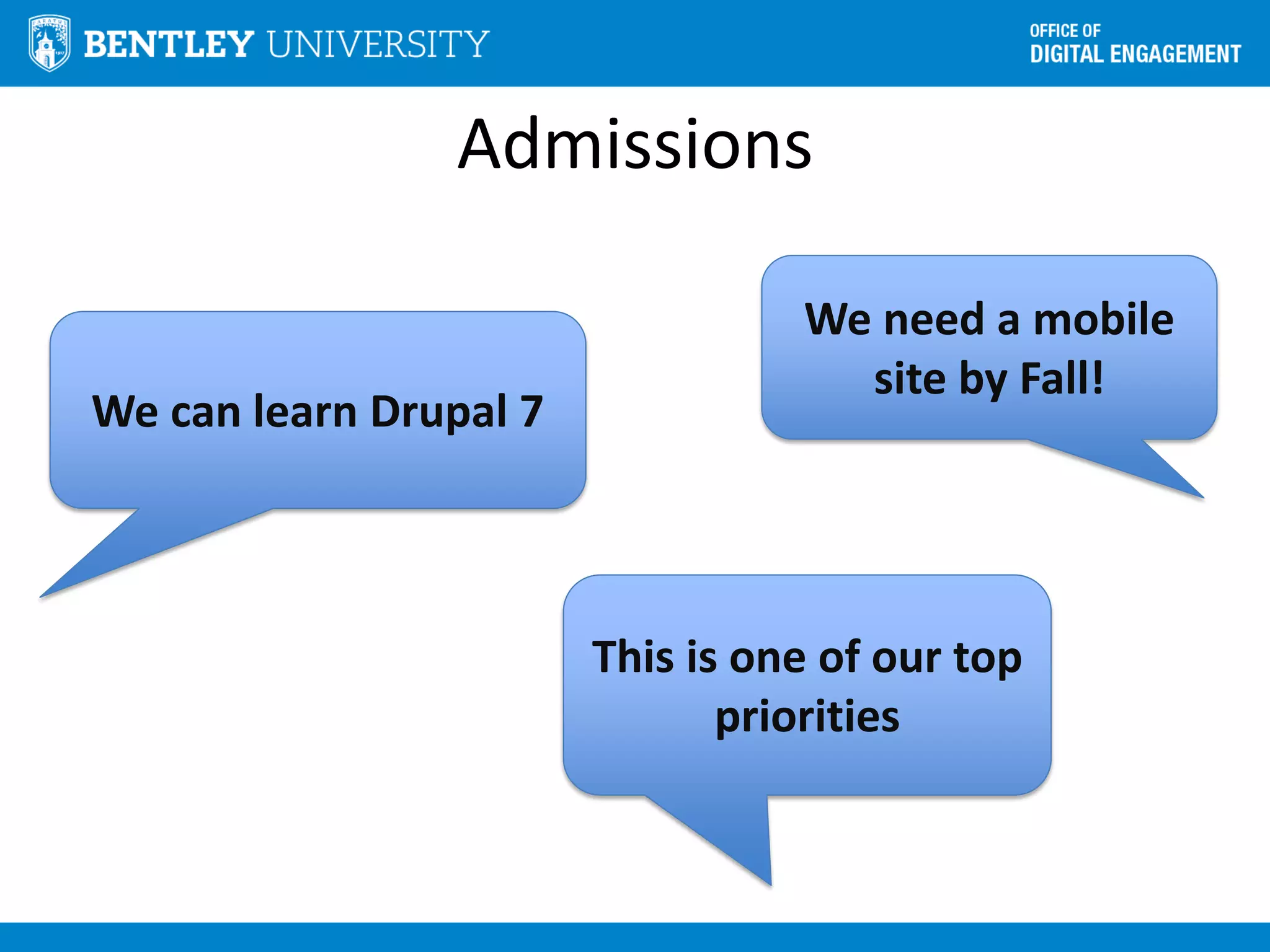 Admissions
We need a mobile
site by Fall!
We can learn Drupal 7
This is one of our top
priorities
 