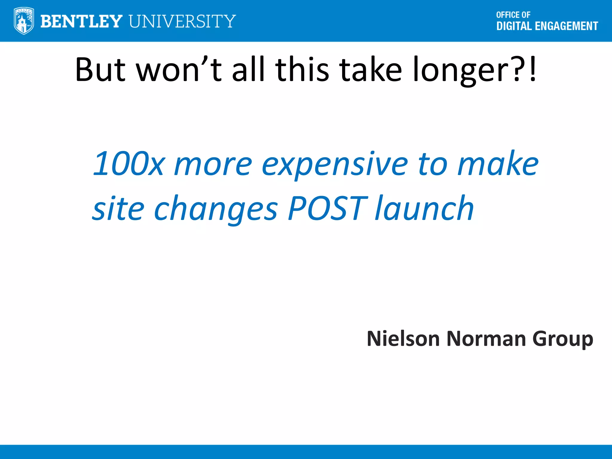 But won’t all this take longer?!
100x more expensive to make
site changes POST launch
Nielson Norman Group
 