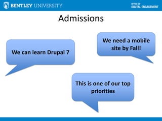 Admissions
We need a mobile
site by Fall!
We can learn Drupal 7
This is one of our top
priorities
 