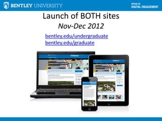 Launch of BOTH sites
Nov-Dec 2012
bentley.edu/undergraduate
bentley.edu/graduate
 