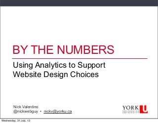 BY THE NUMBERS
Using Analytics to Support
Website Design Choices
Nick Valentino
@nickwebguy • nickv@yorku.ca
Wednesday, 31 July, 13
 