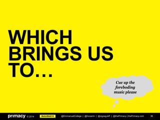 #eduWeb14© 2014
WHICH
BRINGS US
TO…
36
Cue up the
foreboding
music please
@EmmanuelCollege | @honanm | @zigzagJeff | @thePrimacy | thePrimacy.com
 
