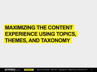 #eduWeb14© 2014
MAXIMIZING THE CONTENT
EXPERIENCE USING TOPICS,
THEMES, AND TAXONOMY
@EmmanuelCollege | @honanm | @zigzagJeff | @thePrimacy | thePrimacy.com 6
 