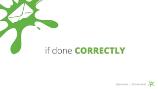 if done CORRECTLY
@johnethies | @EmailonAcid
 