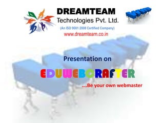 DREAMTEAMTechnologies Pvt. Ltd. (An ISO 9001:2008 Certified Company) www.dreamteam.co.in Presentation on  EDUWEBCRAFTER 			….Be your own webmaster 