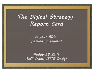 The Digital Strategy
    Report Card

       Is your EDU
     passing or failing?


      #eduWEB 2011
  Jeff Cram, ISITE Design
 