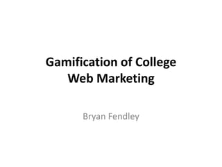 Gamification of College
Web Marketing
Bryan Fendley
 