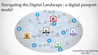 Navigating the Digital Landscape : a digital passport
model
Presented by Leonie McIlvenny
June, 2015
 