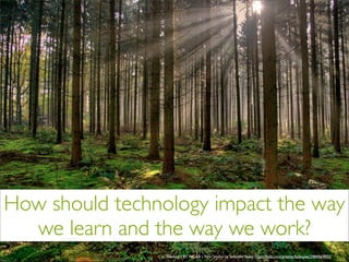 How should technology impact the way
we learn and the way we work?
cc licensed ( BY NC SA ) ﬂickr photo by fatboyke (Luc): http://ﬂickr.com/photos/fatboyke/2984569992/
 