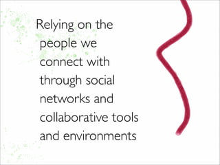 Relying on the
people we
connect with
through social
networks and
collaborative tools
and environments
 
