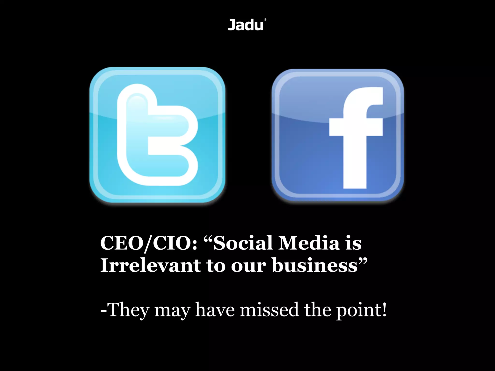 CEO/CIO: “Social Media is
Irrelevant to our business”

-They may have missed the point!
 