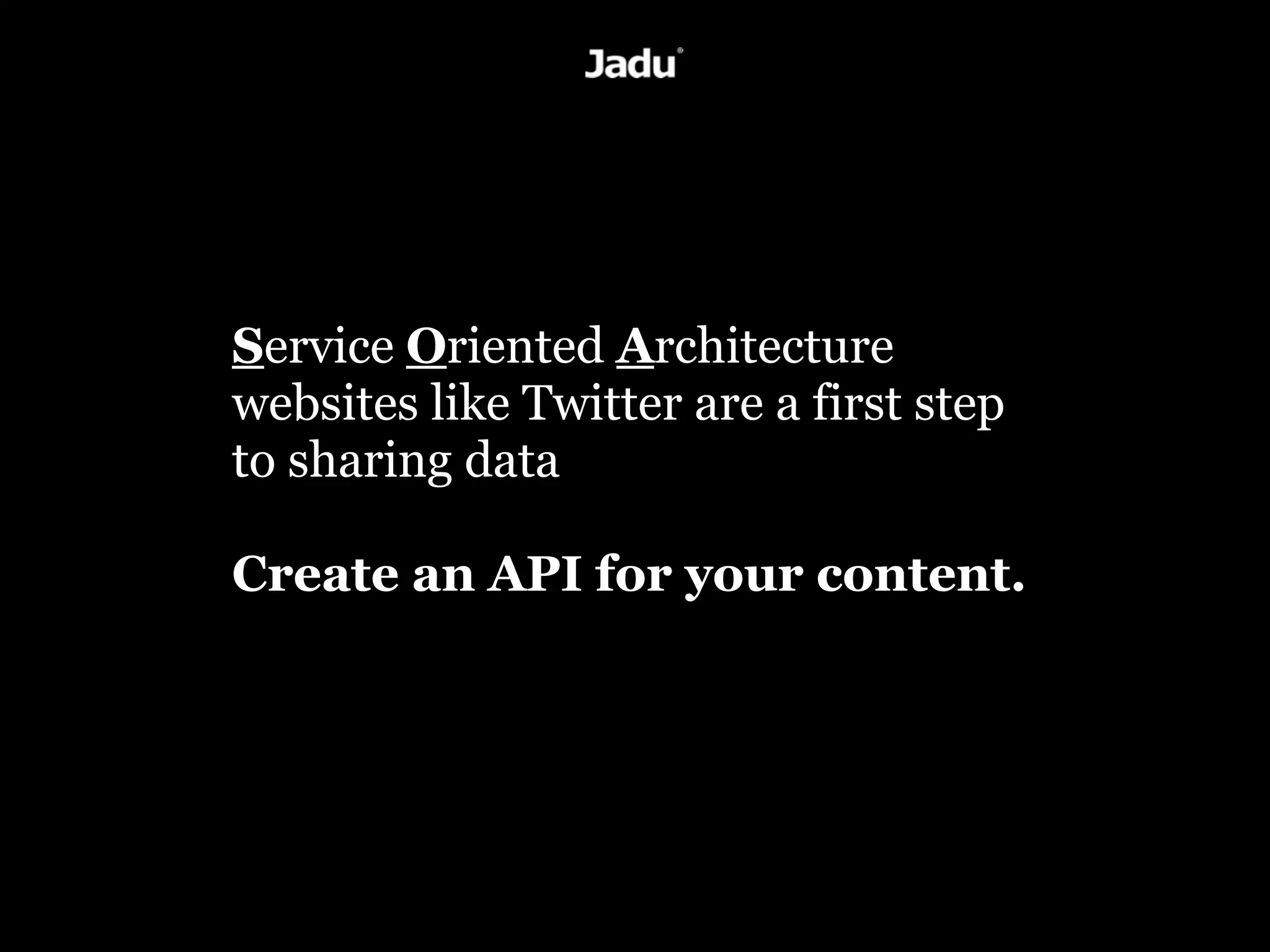 Service Oriented Architecture
websites like Twitter are a first step
to sharing data

Create an API for your content.
 