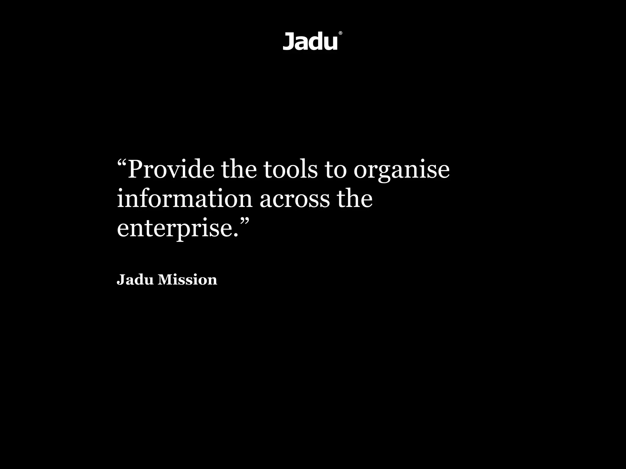 “Provide the tools to organise
information across the
enterprise.”
Jadu Mission
 