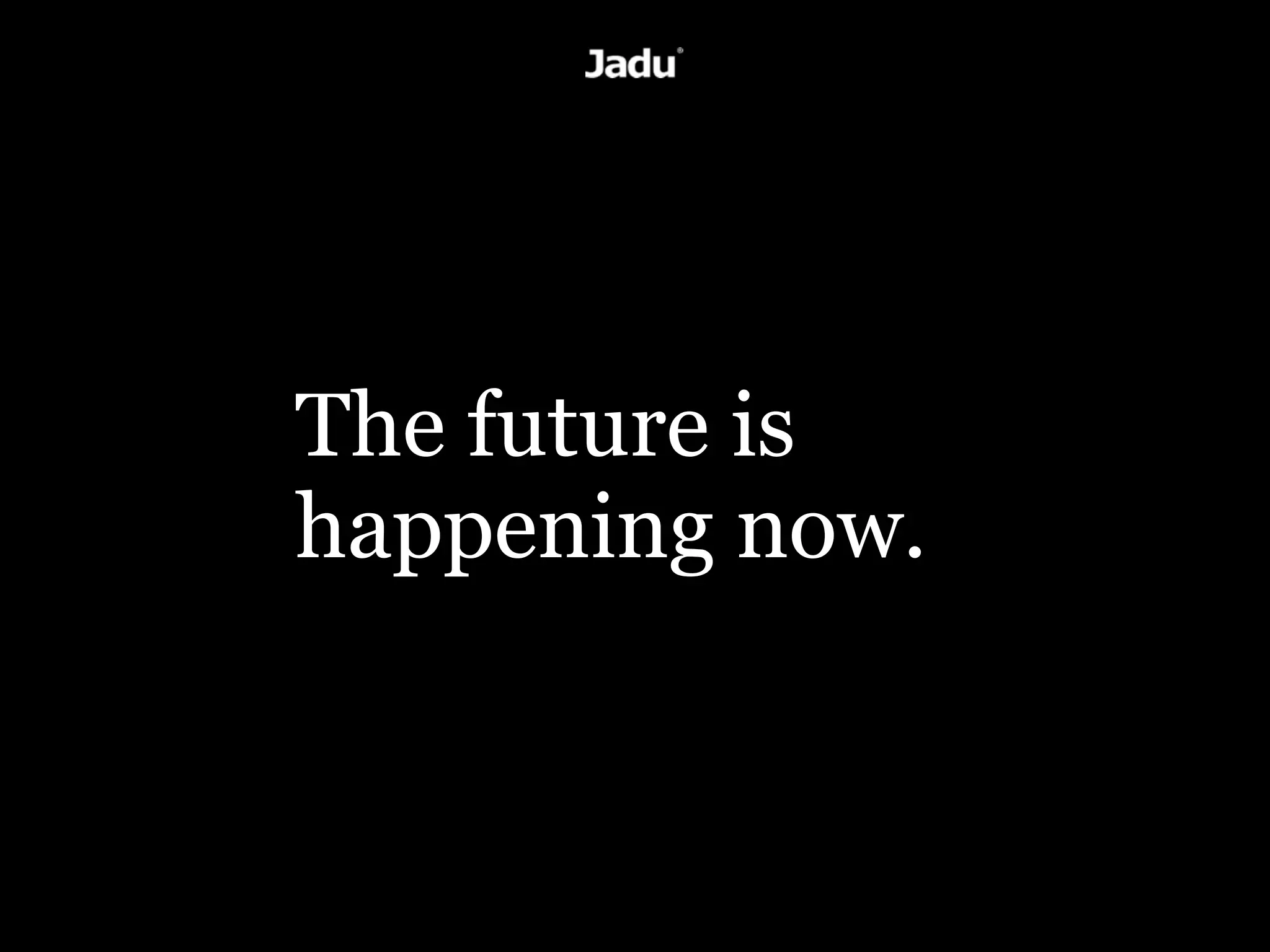 The future is
happening now.
 