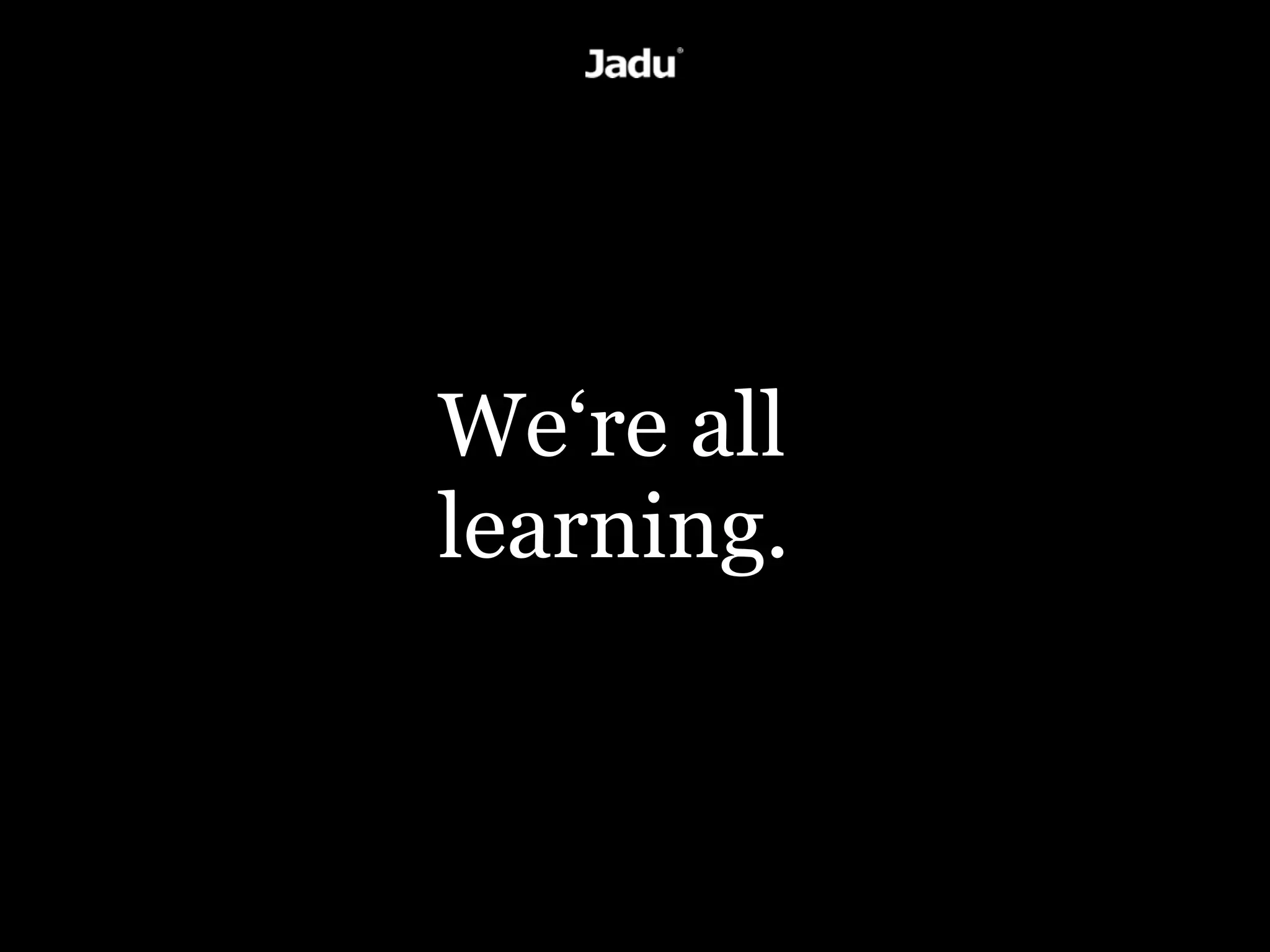 We‘re all
learning.
 