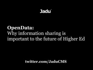 OpenData:
Why information sharing is
important to the future of Higher Ed



        twitter.com/JaduCMS
 