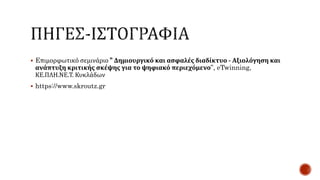  Eπιμορφωτικό σεμινάριο ” Δημιουργικό και ασφαλές διαδίκτυο - Αξιολόγηση και
ανάπτυξη κριτικής σκέψης για το ψηφιακό περιεχόμενο”, eTwinning,
ΚΕ.ΠΛΗ.ΝΕ.Τ. Κυκλάδων
 https://www.skroutz.gr
 