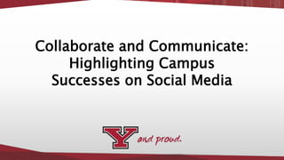 Collaborate and Communicate:
Highlighting Campus
Successes on Social Media
 