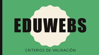 EDUWEBS
CRITERIOS DE VALIDACIÓN
 