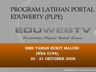 PROGRAM LATIHAN PORTAL EDUWEBTV (PLPE) SMK TAMAN BUKIT MALURI  (WEA 0194),  30 - 31 OKTOBER 2008 