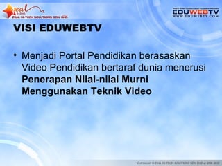VISI EDUWEBTV

• Menjadi Portal Pendidikan berasaskan
  Video Pendidikan bertaraf dunia menerusi
  Penerapan Nilai-nilai Murni
  Menggunakan Teknik Video
 