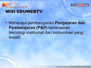 MISI EDUWEBTV

• Menerajui pembangunan Pengajaran dan
  Pembelajaran (P&P) berteraskan
  teknologi maklumat dan komunikasi yang
  kreatif.
 