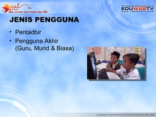 JENIS PENGGUNA
• Pentadbir
• Pengguna Akhir
  (Guru, Murid & Biasa)
 