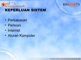 KEPERLUAN SISTEM

•   Perkakasan
•   Perisian
•   Internet
•   Aturan Komputer
 