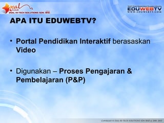 APA ITU EDUWEBTV?

• Portal Pendidikan Interaktif berasaskan
  Video

• Digunakan – Proses Pengajaran &
  Pembelajaran (P&P)
 