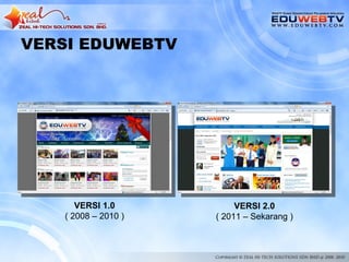 VERSI EDUWEBTV




      VERSI 1.0           VERSI 2.0
   ( 2008 – 2010 )   ( 2011 – Sekarang )
 