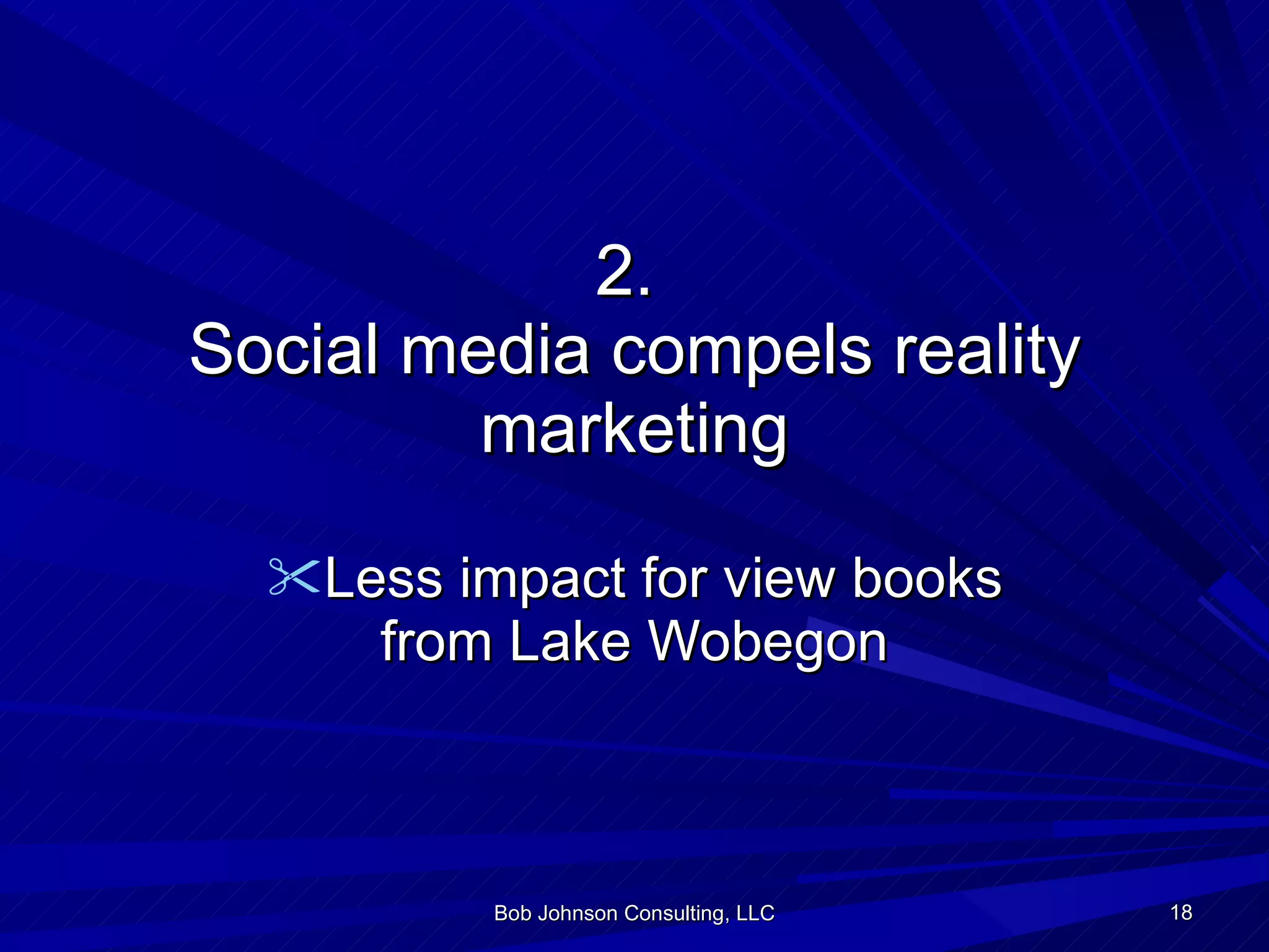 2.  Social media compels reality marketing Less impact for view books from Lake Wobegon Bob Johnson Consulting, LLC 
