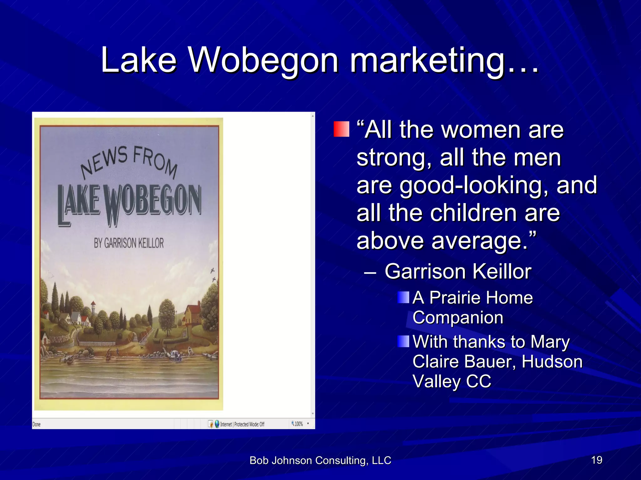 Lake Wobegon marketing… “ All the women are strong, all the men are good-looking, and all the children are above average.” Garrison Keillor A Prairie Home Companion  With thanks to Mary Claire Bauer, Hudson Valley CC Bob Johnson Consulting, LLC 