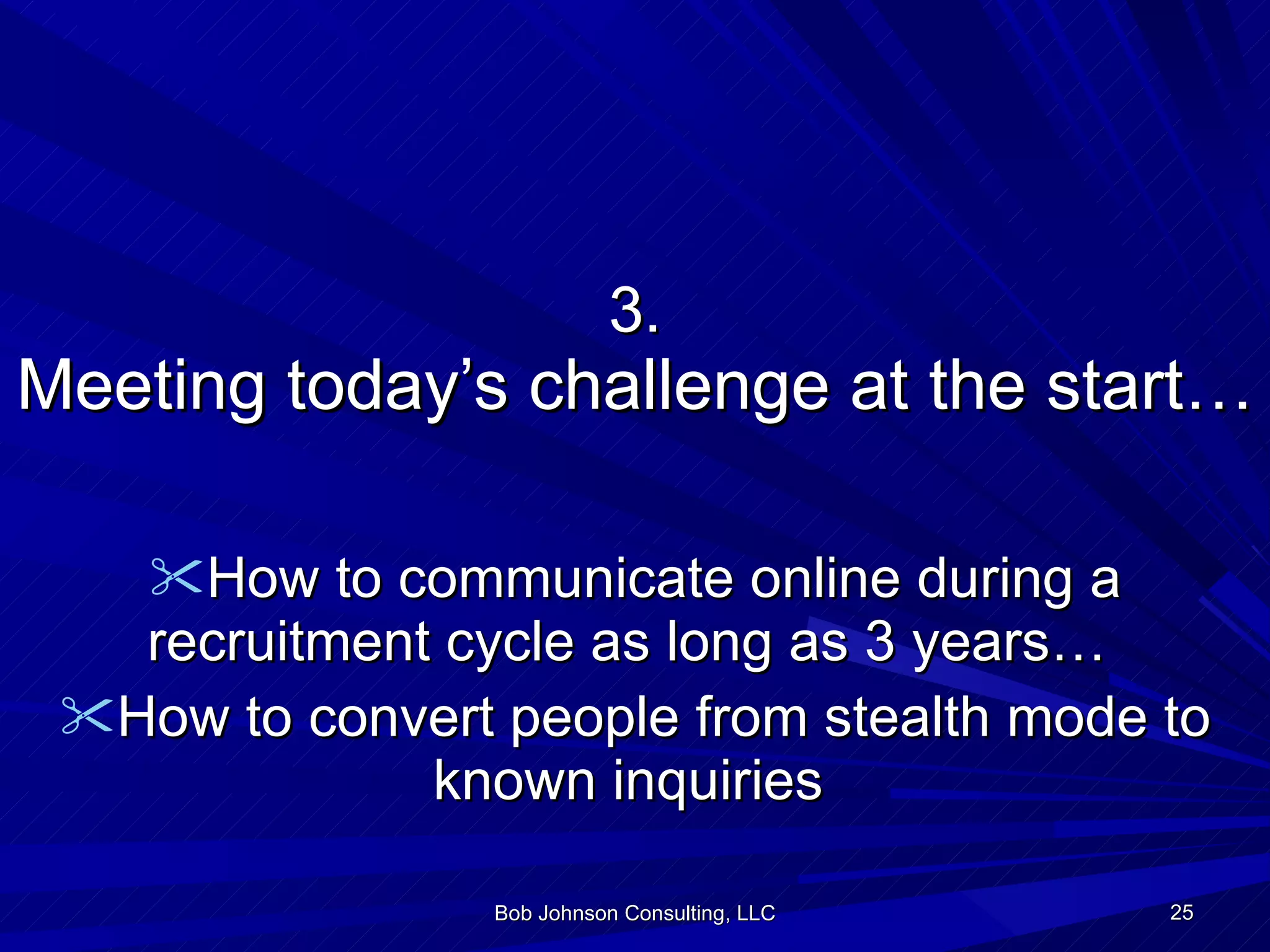 3. Meeting today’s challenge at the start… How to communicate online during a recruitment cycle as long as 3 years…  How to convert people from stealth mode to known inquiries   Bob Johnson Consulting, LLC 