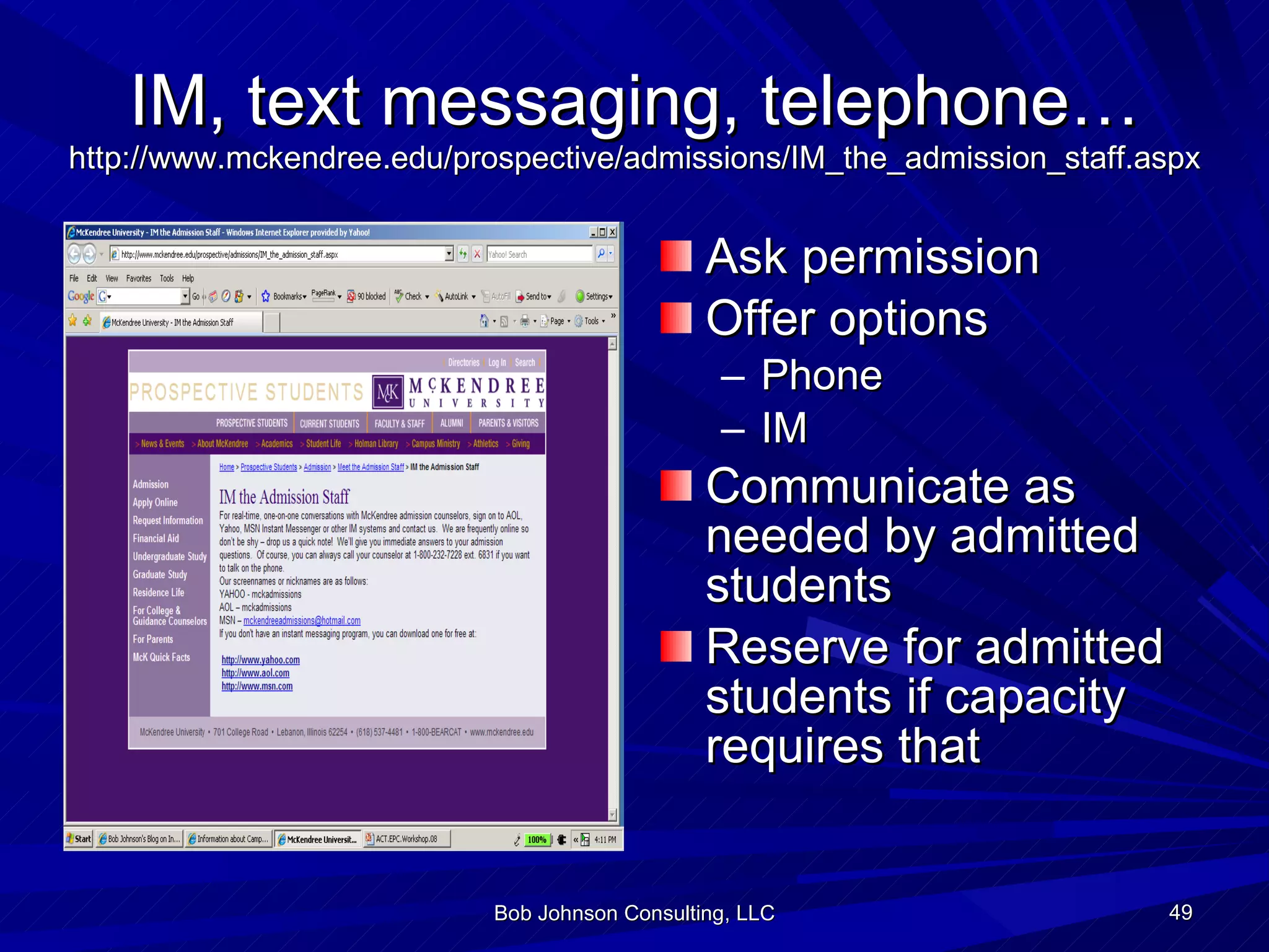 IM, text messaging, telephone… http://www.mckendree.edu/prospective/admissions/IM_the_admission_staff.aspx Ask permission Offer options Phone IM Communicate as needed by admitted students Reserve for admitted students if capacity requires that Bob Johnson Consulting, LLC 