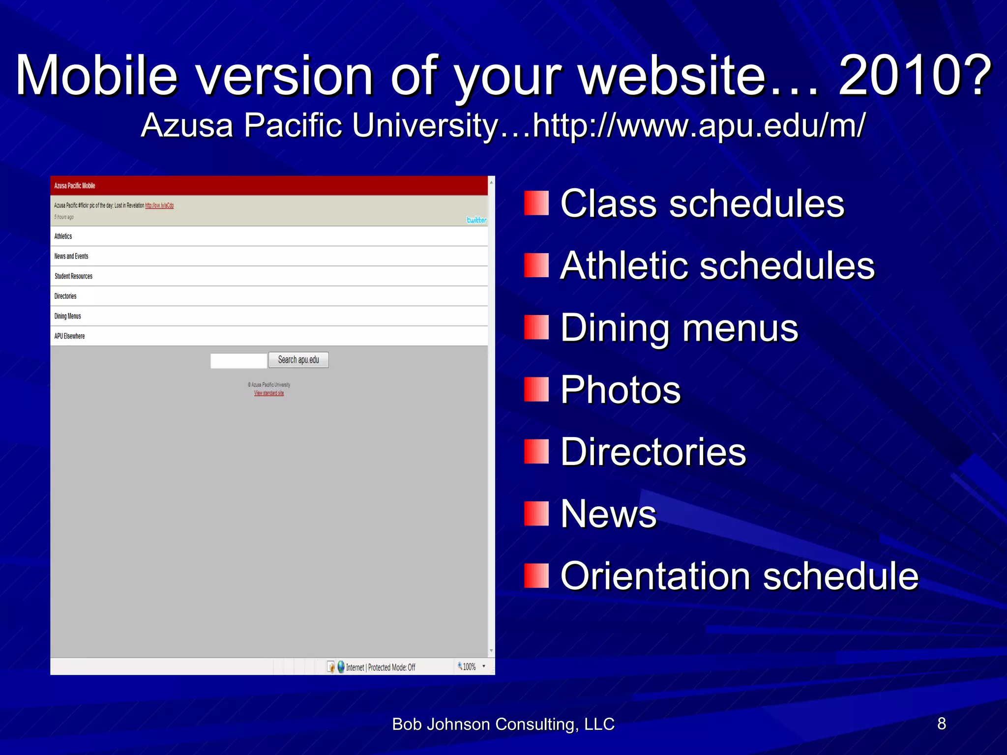 Mobile version of your website… 2010? Azusa Pacific University…http://www.apu.edu/m/ Class schedules Athletic schedules Dining menus Photos Directories News Orientation schedule Bob Johnson Consulting, LLC 