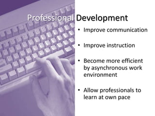 Professional Development
• Improve communication
• Improve instruction
• Become more efficient
by asynchronous work
environment
• Allow professionals to
learn at own pace

 