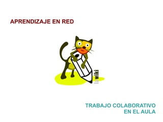 APRENDIZAJE EN RED




                     TRABAJO COLABORATIVO
                                EN EL AULA
 