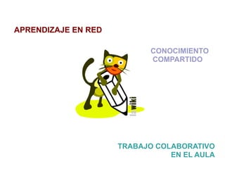APRENDIZAJE EN RED

                            CONOCIMIENTO
                            COMPARTIDO




                     TRABAJO COLABORATIVO
                                EN EL AULA
 