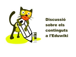 Discussió
sobre els
continguts
a l'Eduwiki
 