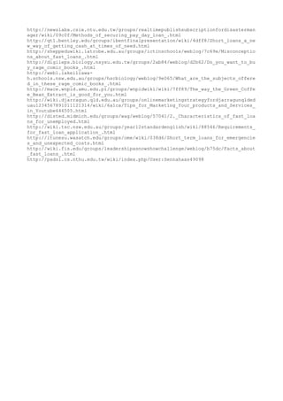 http://newslabx.csie.ntu.edu.tw/groups/realtimepublishsubscriptionfordisasterman
ager/wiki/09c0f/Methods_of_securing_pay_day_loan_.html
http://qt1.bentley.edu/groups/ibentfinalpresentation/wiki/4dff8/Short_loans_a_ne
w_way_of_getting_cash_at_times_of_need.html
http://sheppeduwiki.latrobe.edu.au/groups/ictinschools/weblog/7c69e/Misconceptio
ns_about_fast_loans_.html
http://digileps.biology.nsysu.edu.tw/groups/2ab84/weblog/d2b62/Do_you_want_to_bu
y_rage_comic_books_.html
http://web1.lakeillawa-
h.schools.nsw.edu.au/groups/hscbiology/weblog/9e065/What_are_the_subjects_offere
d_in_these_rage_comic_books_.html
http://mace.wnpid.amu.edu.pl/groups/wnpidwiki/wiki/7ff89/The_way_the_Green_Coffe
e_Bean_Extract_is_good_for_you.html
http://wiki.djarragun.qld.edu.au/groups/onlinemarketingstrategyfordjarragunqlded
uau1234567891011121314/wiki/6a1ca/Tips_for_Marketing_Your_products_and_Services_
in_Youtube646505.html
http://disted.midmich.edu/groups/wag/weblog/57041/2._Characteristics_of_fast_loa
ns_for_unemployed.html
http://wiki.tsc.nsw.edu.au/groups/year12standardenglish/wiki/88546/Requirements_
for_fast_loan_application_.html
http://itunesu.wasatch.edu/groups/ome/wiki/038d6/Short_term_loans_for_emergencie
s_and_unexpected_costs.html
http://wiki.fis.edu/groups/leadershipasnowshowchallenge/weblog/b75dc/Facts_about
_fast_loans_.html
http://pads1.cs.nthu.edu.tw/wiki/index.php/User:Sennahaas49098
 