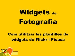 Widgets de
     Fotografia
Com utilitzar les plantilles de
 widgets de Flickr i Picasa
 