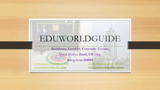 EDUWORLDGUIDE
Residency, Level-14, Concorde Towers,
Vittal Mallya Road, UB City,
Bangalore-560001
www.eduworldguide.online ceo@eduworldguide.online
www.eduworldguide.com info@eduworldguide.online
 
