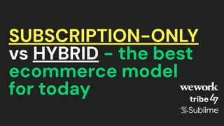 SUBSCRIPTION-ONLY
vs HYBRID - the best
ecommerce model
for today
 