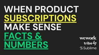 WHEN PRODUCT
SUBSCRIPTIONS
MAKE SENSE
FACTS &
NUMBERS
 